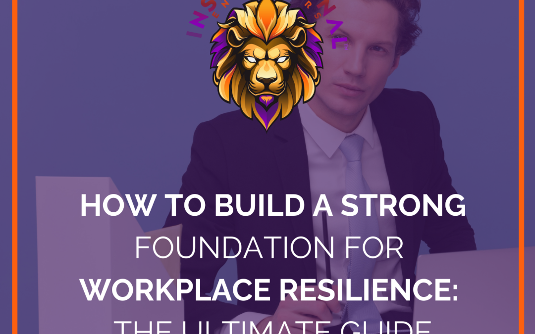 How to Build a Strong Foundation for Workplace Resilience: The Ultimate Guide